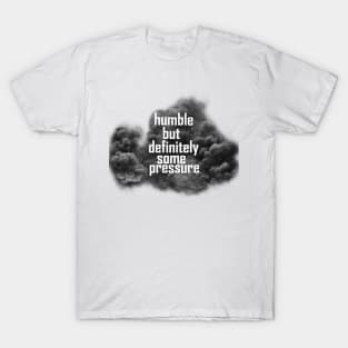 humble but definitely some pressure T-Shirt